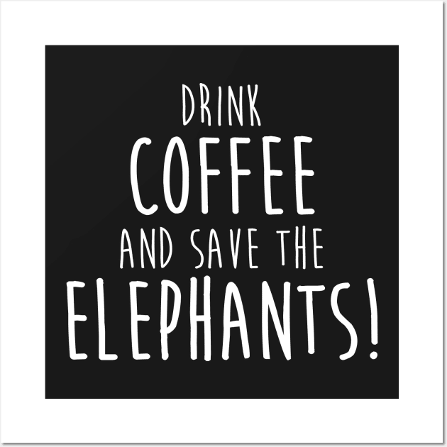 Drink Coffee and Save The Elephants Wall Art by ThreadsMonkey